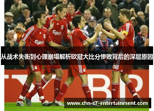 从战术失衡到心理崩塌解析欧冠大比分惨败背后的深层原因