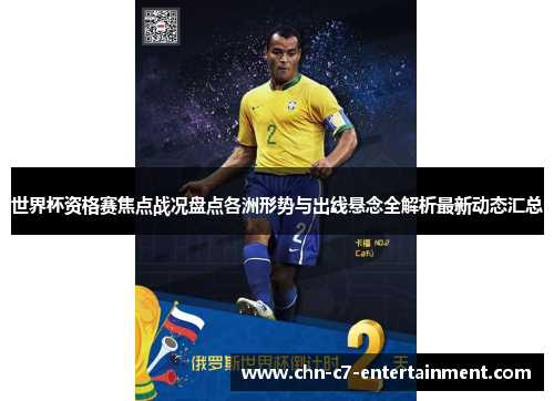 世界杯资格赛焦点战况盘点各洲形势与出线悬念全解析最新动态汇总