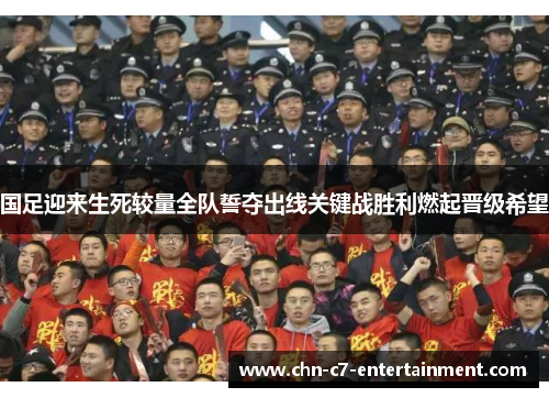 国足迎来生死较量全队誓夺出线关键战胜利燃起晋级希望