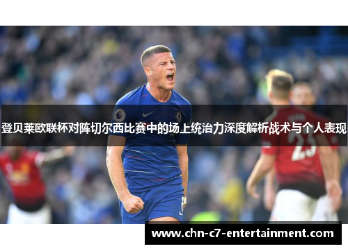 登贝莱欧联杯对阵切尔西比赛中的场上统治力深度解析战术与个人表现