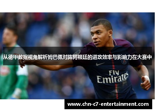 从德甲数据视角解析姆巴佩对阵阿根廷的进攻效率与影响力在大赛中