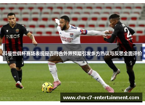 科曼世俱杯赛场表现是否符合外界预期引发多方热议与反思全面评价
