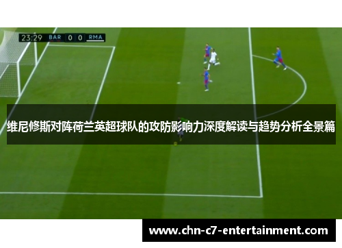 维尼修斯对阵荷兰英超球队的攻防影响力深度解读与趋势分析全景篇