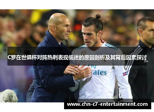 C罗在世俱杯对阵热刺表现低迷的原因剖析及其背后因素探讨