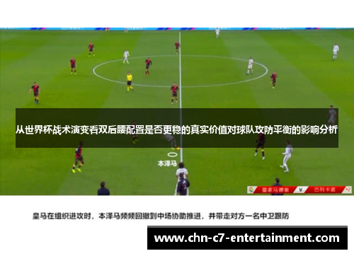 从世界杯战术演变看双后腰配置是否更稳的真实价值对球队攻防平衡的影响分析