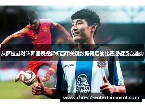 从萨拉赫对阵韩国表现解析西甲关键数据背后的比赛逻辑演变趋势