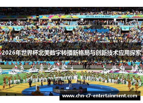 2026年世界杯北美数字转播新格局与创新技术应用探索