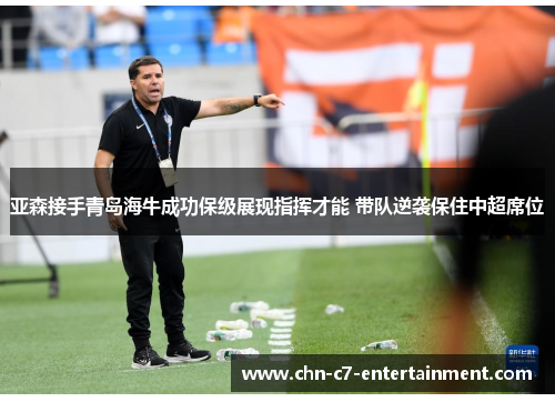 亚森接手青岛海牛成功保级展现指挥才能 带队逆袭保住中超席位