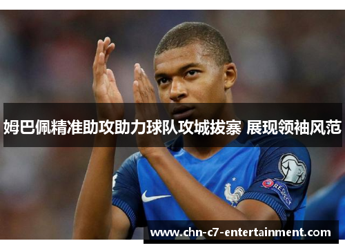 姆巴佩精准助攻助力球队攻城拔寨 展现领袖风范