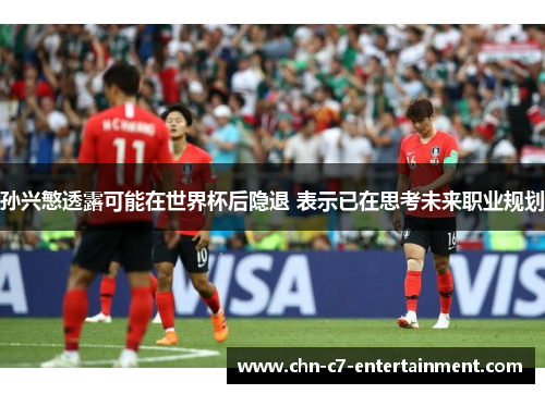 孙兴慜透露可能在世界杯后隐退 表示已在思考未来职业规划