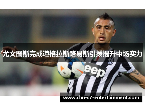 尤文图斯完成道格拉斯路易斯引援提升中场实力