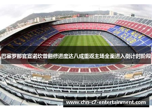 巴塞罗那官宣诺坎普翻修进度达八成重返主场全面进入倒计时阶段 巴塞罗那官宣诺坎普翻修进度达八成重返主场全面进入倒计时阶段