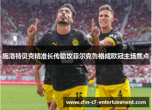 施洛特贝克精准长传助攻菲尔克鲁格成欧冠主场焦点