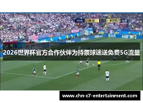 2026世界杯官方合作伙伴为持票球迷送免费5G流量