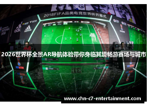 2026世界杯全景AR导航体验带你身临其境畅游赛场与城市