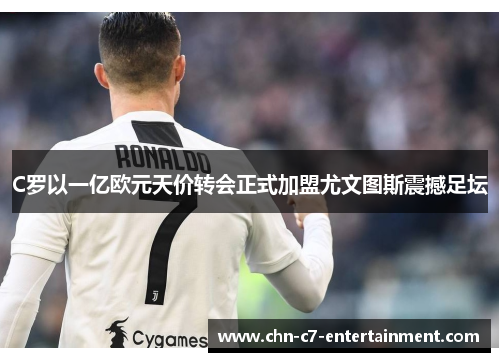 C罗以一亿欧元天价转会正式加盟尤文图斯震撼足坛
