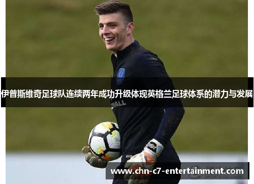 伊普斯维奇足球队连续两年成功升级体现英格兰足球体系的潜力与发展