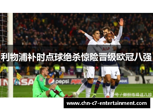 利物浦补时点球绝杀惊险晋级欧冠八强