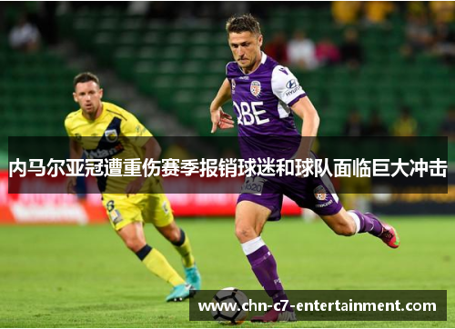 内马尔亚冠遭重伤赛季报销球迷和球队面临巨大冲击