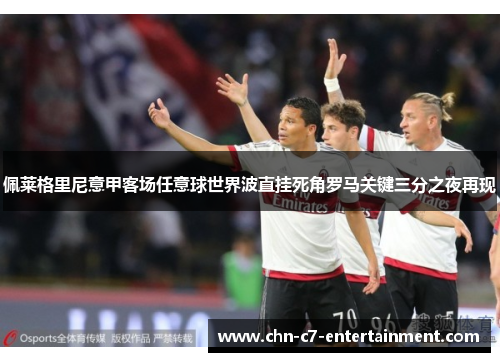 佩莱格里尼意甲客场任意球世界波直挂死角罗马关键三分之夜再现