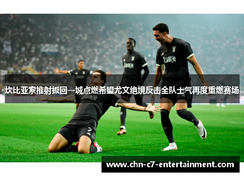 坎比亚索推射扳回一城点燃希望尤文绝境反击全队士气再度重燃赛场