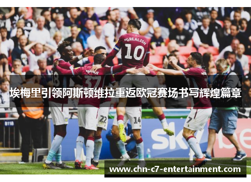 埃梅里引领阿斯顿维拉重返欧冠赛场书写辉煌篇章