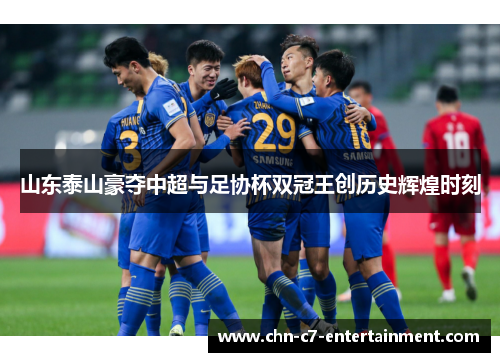 山东泰山豪夺中超与足协杯双冠王创历史辉煌时刻