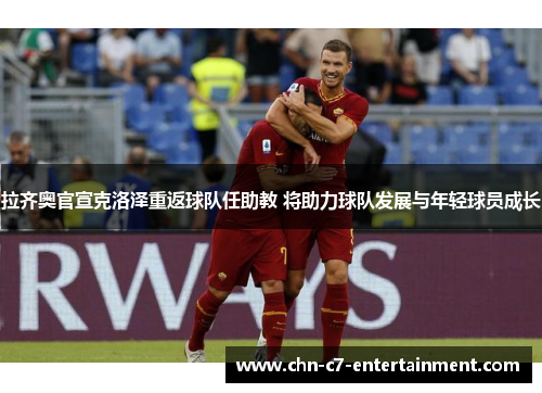 拉齐奥官宣克洛泽重返球队任助教 将助力球队发展与年轻球员成长