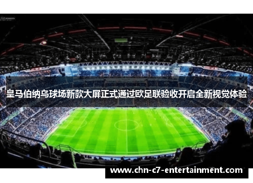 皇马伯纳乌球场新款大屏正式通过欧足联验收开启全新视觉体验