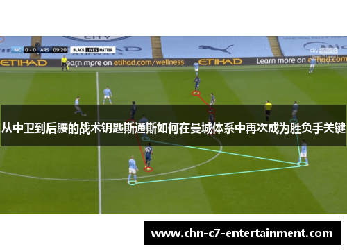 从中卫到后腰的战术钥匙斯通斯如何在曼城体系中再次成为胜负手关键