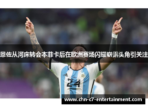 恩佐从河床转会本菲卡后在欧洲赛场闪耀崭露头角引关注