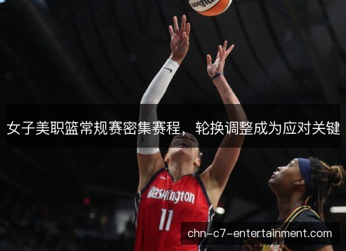 女子美职篮常规赛密集赛程,轮换调整成为应对关键 女子美职篮常规赛密集赛程,轮换调整成为应对关键