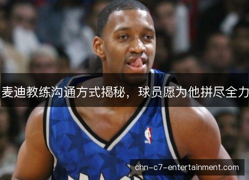 麦迪教练沟通方式揭秘,球员愿为他拼尽全力 麦迪教练沟通方式揭秘,球员愿为他拼尽全力