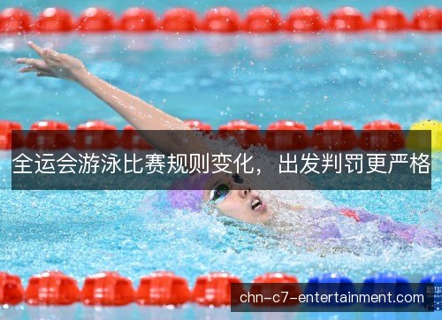 全运会游泳比赛规则变化,出发判罚更严格 全运会游泳比赛规则变化,出发判罚更严格