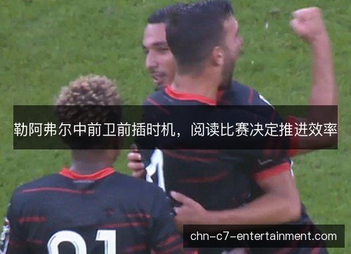 勒阿弗尔中前卫前插时机，阅读比赛决定推进效率